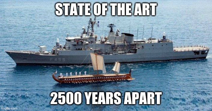 State of the Art: 2500 Years Apart | STATE OF THE ART; 2500 YEARS APART | image tagged in salamis,olympias,trireme,greek frigate,greek navy,naval history | made w/ Imgflip meme maker