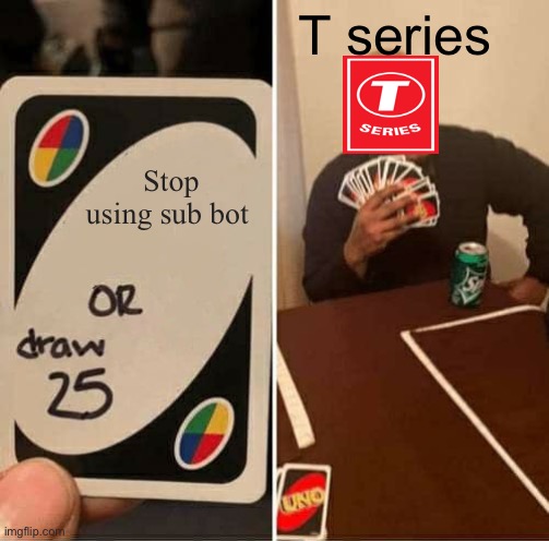 UNO Draw 25 Cards Meme | T series; Stop using sub bot | image tagged in memes,uno draw 25 cards | made w/ Imgflip meme maker