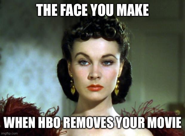 SCARLETT | THE FACE YOU MAKE; WHEN HBO REMOVES YOUR MOVIE | image tagged in scarlett,gwtw,gone with the wind,hbo,2020,blm | made w/ Imgflip meme maker