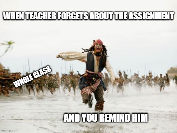 Jack Sparrow Being Chased | WHEN TEACHER FORGETS ABOUT THE ASSIGNMENT; WHOLE CLASS; AND YOU REMIND HIM | image tagged in memes,jack sparrow being chased | made w/ Imgflip meme maker