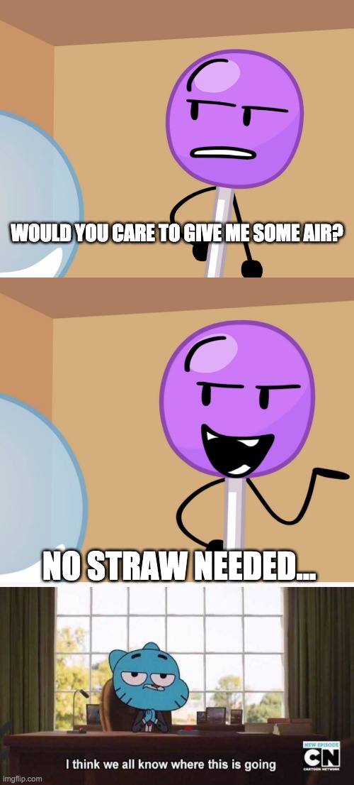 actual quote from bfb 20 | WOULD YOU CARE TO GIVE ME SOME AIR? NO STRAW NEEDED... | image tagged in i think we all know where this is going,bfb | made w/ Imgflip meme maker