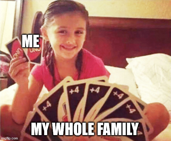 girl with two uno cards | ME; MY WHOLE FAMILY | image tagged in girl with two uno cards | made w/ Imgflip meme maker