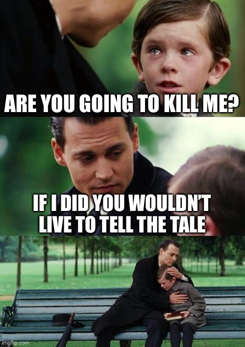 Finding Neverland Meme | ARE YOU GOING TO KILL ME? IF I DID YOU WOULDN’T LIVE TO TELL THE TALE | image tagged in memes,finding neverland | made w/ Imgflip meme maker