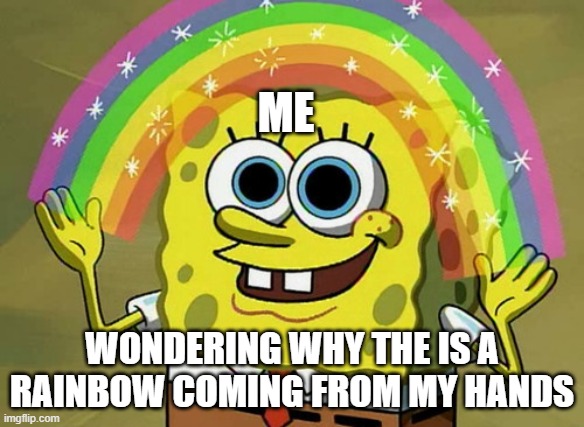 right | ME; WONDERING WHY THE IS A RAINBOW COMING FROM MY HANDS | image tagged in memes,imagination spongebob | made w/ Imgflip meme maker