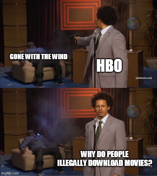 HBO just removed this 'offensive' classic from their catalogue because social justice | GONE WITH THE WIND; HBO; WHY DO PEOPLE ILLEGALLY DOWNLOAD MOVIES? | image tagged in memes,who killed hannibal | made w/ Imgflip meme maker