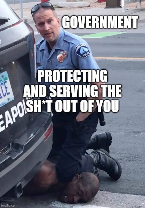 Government... Protecting and Serving the Sh*t Out of You | GOVERNMENT; PROTECTING AND SERVING THE SH*T OUT OF YOU | image tagged in derek chauvinist pig | made w/ Imgflip meme maker