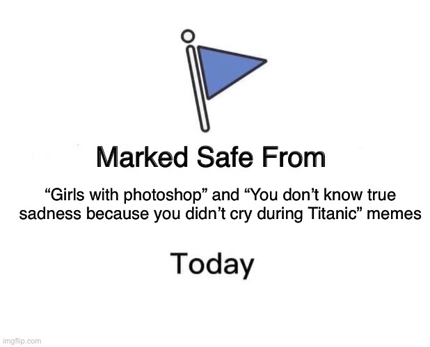 End the trend | “Girls with photoshop” and “You don’t know true sadness because you didn’t cry during Titanic” memes | image tagged in memes,marked safe from | made w/ Imgflip meme maker
