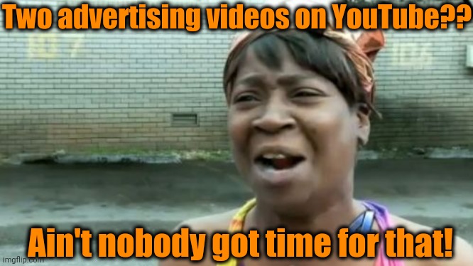 Ain't Nobody Got Time For That | Two advertising videos on YouTube?? Ain't nobody got time for that! | image tagged in memes,ain't nobody got time for that | made w/ Imgflip meme maker
