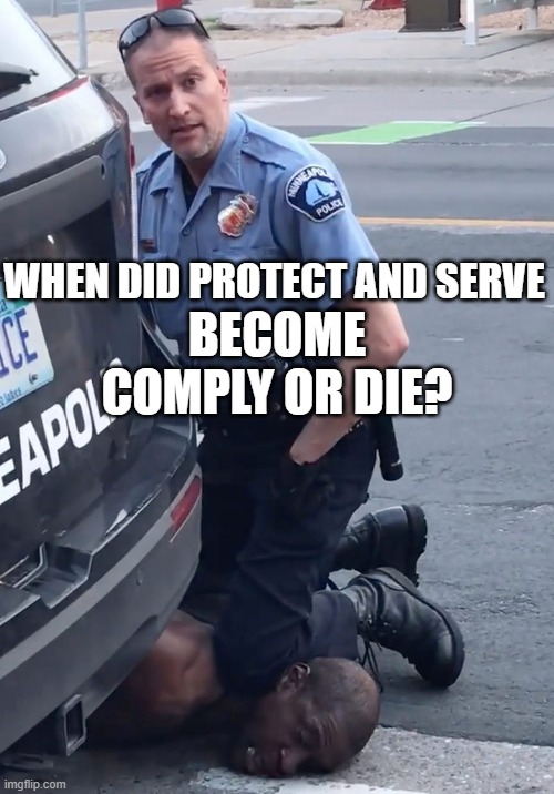 WHEN DID PROTECT AND SERVE BECOME COMPLY OR DIE? | BECOME COMPLY OR DIE? WHEN DID PROTECT AND SERVE | image tagged in derek chauvinist pig | made w/ Imgflip meme maker