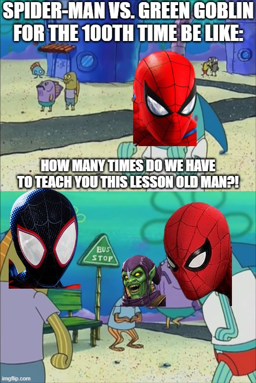Spider-Man villain fights in a nutshell | SPIDER-MAN VS. GREEN GOBLIN FOR THE 100TH TIME BE LIKE:; HOW MANY TIMES DO WE HAVE TO TEACH YOU THIS LESSON OLD MAN?! | image tagged in how many times do we have to teach you this lesson,spider-man,marvel,marvel comics | made w/ Imgflip meme maker