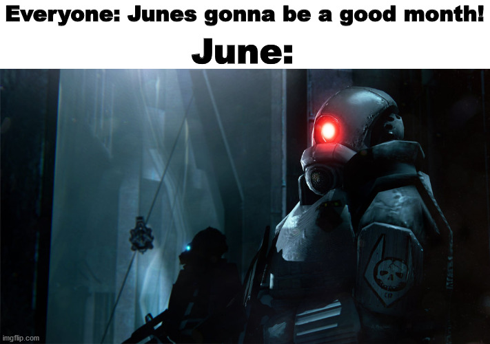 combine elite | Everyone: Junes gonna be a good month! June: | image tagged in combine elite | made w/ Imgflip meme maker