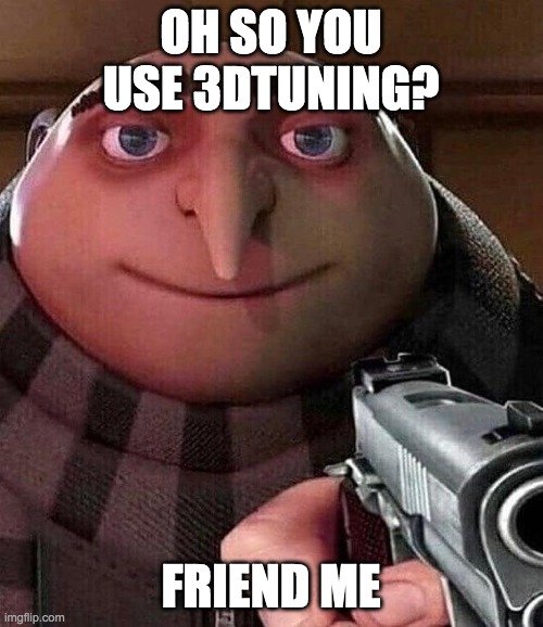 Gru pointing gun | OH SO YOU USE 3DTUNING? FRIEND ME | image tagged in gru pointing gun | made w/ Imgflip meme maker