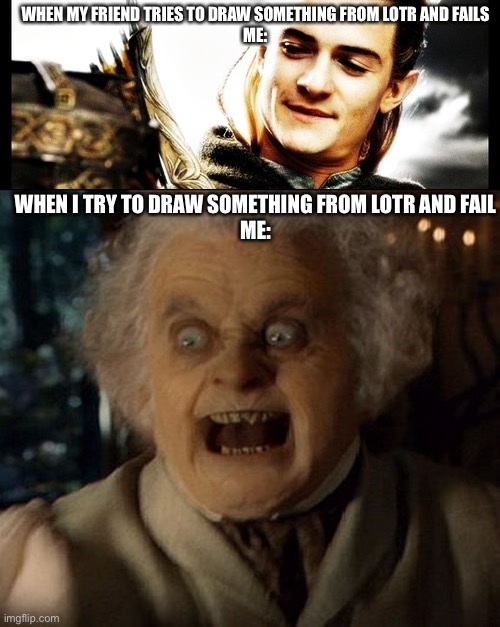 LOTR is fun to draw | WHEN MY FRIEND TRIES TO DRAW SOMETHING FROM LOTR AND FAILS
ME:; WHEN I TRY TO DRAW SOMETHING FROM LOTR AND FAIL
ME: | image tagged in lotr - side by side with a friend,bilbo wrath | made w/ Imgflip meme maker