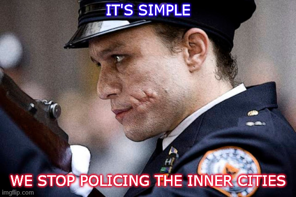 I'm sick to death of police brutality, and rioting, and talk of defunding/abolishing the police, and nothing really being done. |  IT'S SIMPLE; WE STOP POLICING THE INNER CITIES | image tagged in the joker,it's simple,police brutality,black lives matter,i give up,you win | made w/ Imgflip meme maker
