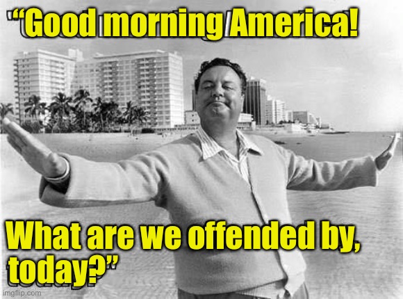 Mr Gleason wants to know | “Good morning America! What are we offended by, today?” | image tagged in jackie,triggered idiots,point,id | made w/ Imgflip meme maker