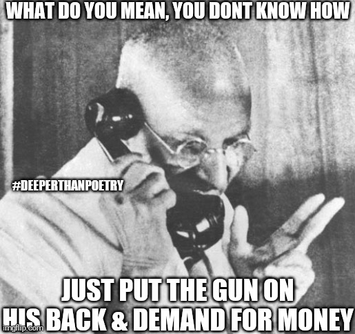 #GiveMe the #money |  WHAT DO YOU MEAN, YOU DONT KNOW HOW; #DEEPERTHANPOETRY; JUST PUT THE GUN ON HIS BACK & DEMAND FOR MONEY | image tagged in money,thieves,guns,cash,gang,steal | made w/ Imgflip meme maker