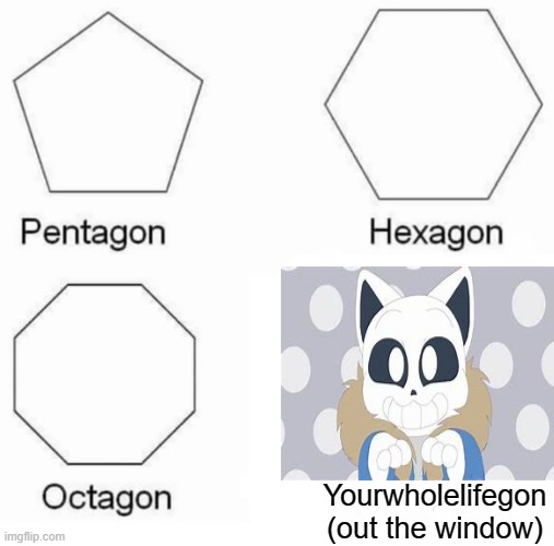 baku baku sans | Yourwholelifegon (out the window) | image tagged in memes,pentagon hexagon octagon,sans undertale | made w/ Imgflip meme maker