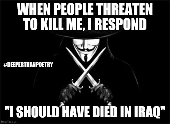 #IshouldHaveDied | WHEN PEOPLE THREATEN TO KILL ME, I RESPOND; #DEEPERTHANPOETRY; "I SHOULD HAVE DIED IN IRAQ" | image tagged in died,iraq war,us army,threats,fearless,death | made w/ Imgflip meme maker