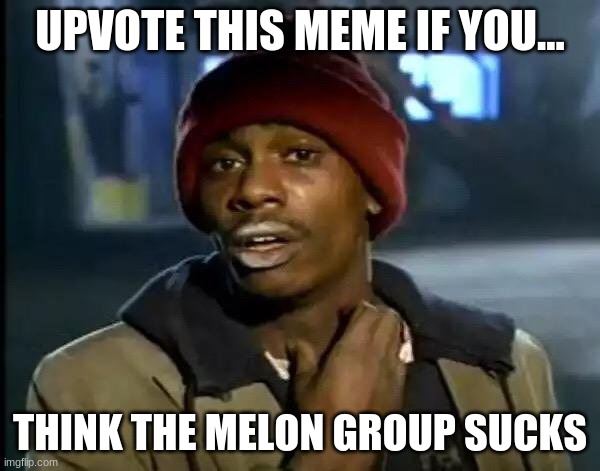 Y'all Got Any More Of That | UPVOTE THIS MEME IF YOU... THINK THE MELON GROUP SUCKS | image tagged in memes,y'all got any more of that | made w/ Imgflip meme maker