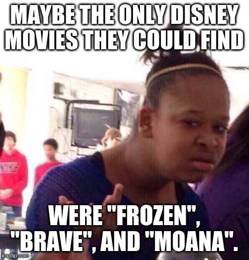 Black Girl Wat Meme | MAYBE THE ONLY DISNEY MOVIES THEY COULD FIND WERE "FROZEN", "BRAVE", AND "MOANA". | image tagged in memes,black girl wat | made w/ Imgflip meme maker