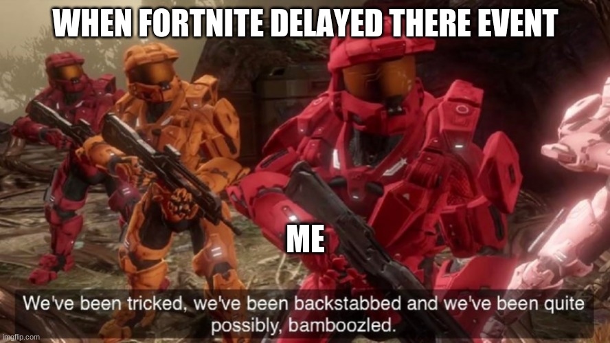 We've been tricked | WHEN FORTNITE DELAYED THERE EVENT; ME | image tagged in we've been tricked | made w/ Imgflip meme maker