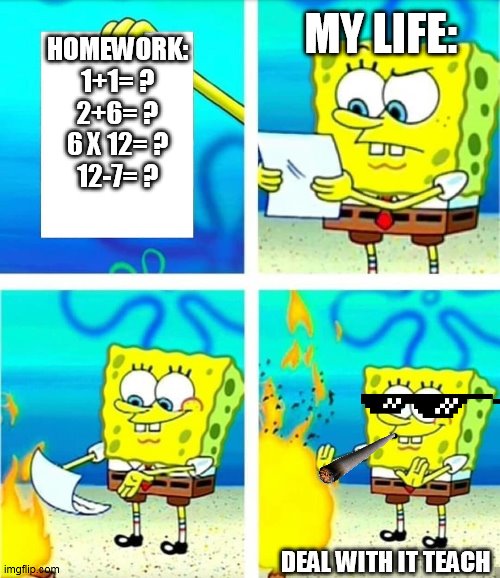 deal withi t image | MY LIFE:; HOMEWORK:
1+1= ?
2+6= ?
6 X 12= ?
12-7= ? DEAL WITH IT TEACH | image tagged in facepalm | made w/ Imgflip meme maker