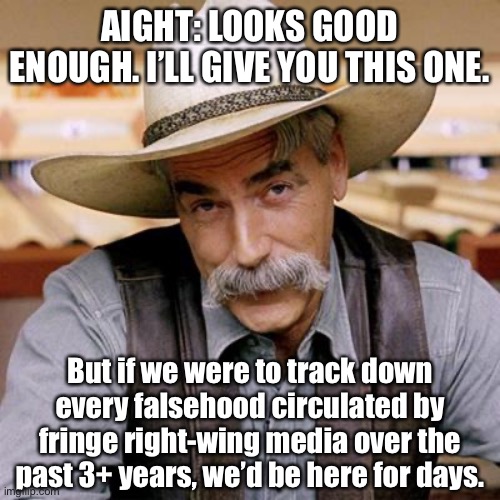 Concerned about “MSM liberal” fake news? Alright. Now do the right-wing. | AIGHT: LOOKS GOOD ENOUGH. I’LL GIVE YOU THIS ONE. But if we were to track down every falsehood circulated by fringe right-wing media over the past 3+ years, we’d be here for days. | image tagged in sarcasm cowboy,fake news,cnn fake news,media bias,mainstream media,msm lies | made w/ Imgflip meme maker