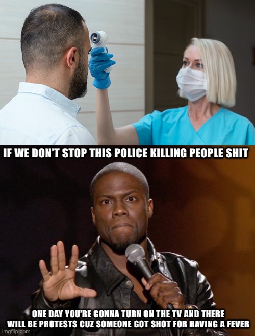 This is Where We’re Headed | IF WE DON’T STOP THIS POLICE KILLING PEOPLE SHIT; ONE DAY YOU’RE GONNA TURN ON THE TV AND THERE WILL BE PROTESTS CUZ SOMEONE GOT SHOT FOR HAVING A FEVER | image tagged in kevin hart,memes,funny,so true,police brutality | made w/ Imgflip meme maker