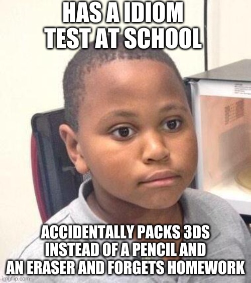 idiom meme | HAS A IDIOM TEST AT SCHOOL; ACCIDENTALLY PACKS 3DS INSTEAD OF A PENCIL AND AN ERASER AND FORGETS HOMEWORK | image tagged in memes,minor mistake marvin | made w/ Imgflip meme maker