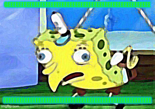 Mocking Spongebob | GEEEEEEEEEEEEEEEEEEEEEEEEEEEEEEEEEEEEEEEEEEEEEEEEEEEEE; EEEEEEEEEEEEEEEEEEEEEEEEEEEEEEEEEEEEEEEEEEEEEEEEEEEEEEE | image tagged in memes,mocking spongebob | made w/ Imgflip meme maker