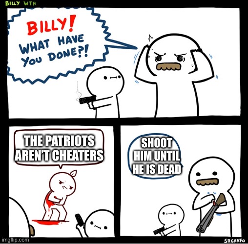 He deserves it | SHOOT HIM UNTIL HE IS DEAD; THE PATRIOTS AREN’T CHEATERS | image tagged in srgrafo billy,nfl,new england patriots,cheating,patriots cheating | made w/ Imgflip meme maker