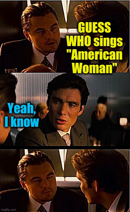 Inception | GUESS WHO sings "American Woman"; Yeah, I know | image tagged in memes,inception | made w/ Imgflip meme maker