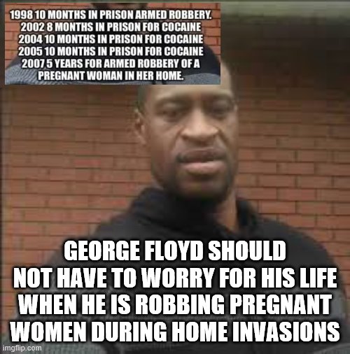 Floyd can make mistakes, police trying to arrest him cannot | GEORGE FLOYD SHOULD NOT HAVE TO WORRY FOR HIS LIFE WHEN HE IS ROBBING PREGNANT WOMEN DURING HOME INVASIONS | image tagged in dumb left,scam,race pimp wet dream | made w/ Imgflip meme maker