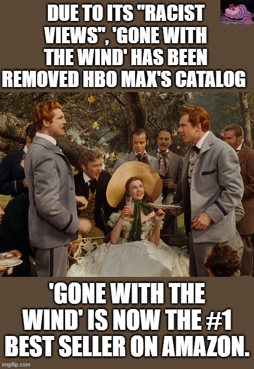 I guess virtue signaling doesn't work | DUE TO ITS "RACIST VIEWS", 'GONE WITH THE WIND' HAS BEEN REMOVED HBO MAX'S CATALOG; 'GONE WITH THE WIND' IS NOW THE #1 BEST SELLER ON AMAZON. | image tagged in gone with the wind | made w/ Imgflip meme maker