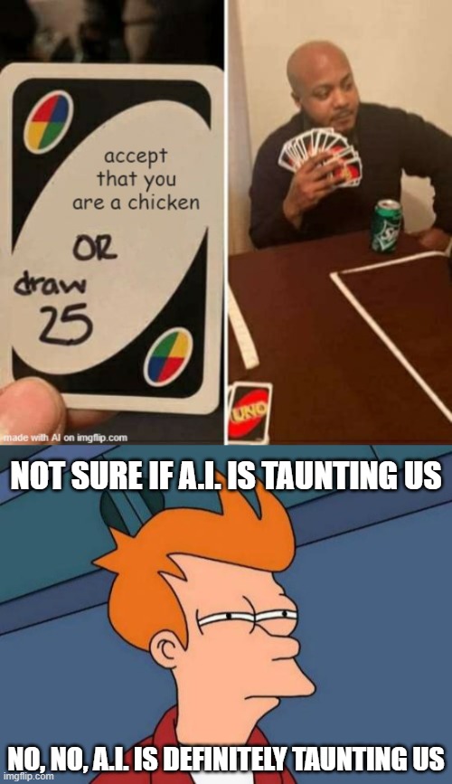 It's AI Meme Week 2 - June 8-12 a JumRum and EGOS event! Post your AI in fun! | NOT SURE IF A.I. IS TAUNTING US; NO, NO, A.I. IS DEFINITELY TAUNTING US | image tagged in memes,futurama fry,uno or draw 25,ai meme week,jumrum,egos | made w/ Imgflip meme maker