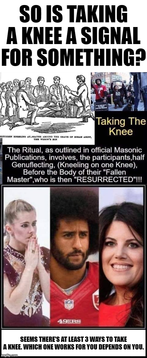Was the knee on the throat of Georgie a Signal to certain people? | SO IS TAKING A KNEE A SIGNAL FOR SOMETHING? SEEMS THERE'S AT LEAST 3 WAYS TO TAKE A KNEE. WHICH ONE WORKS FOR YOU DEPENDS ON YOU. | image tagged in blank white template,take a knee,kapernick,tonya harding,the ritual | made w/ Imgflip meme maker