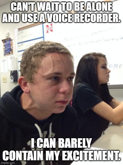 Hold fart | CAN'T WAIT TO BE ALONE AND USE A VOICE RECORDER. I CAN BARELY CONTAIN MY EXCITEMENT. | image tagged in hold fart | made w/ Imgflip meme maker