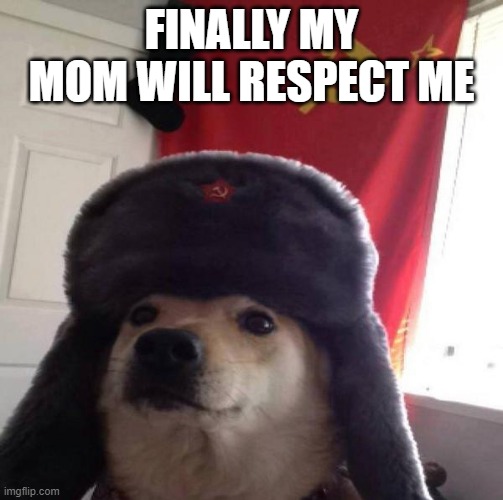 Russian Doge | FINALLY MY MOM WILL RESPECT ME | image tagged in russian doge,my mom is haper | made w/ Imgflip meme maker