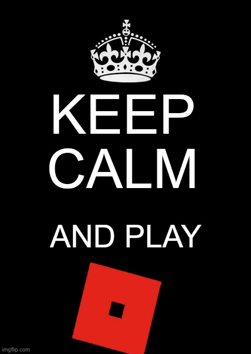 keep calm and play roblox/I WANT U TO JOIN ROBLOX | KEEP CALM; AND PLAY | image tagged in memes,keep calm and carry on black | made w/ Imgflip meme maker