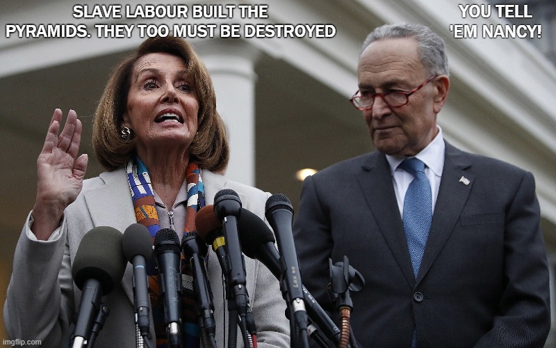 Democrat Destruction | YOU TELL 'EM NANCY! SLAVE LABOUR BUILT THE PYRAMIDS. THEY TOO MUST BE DESTROYED | image tagged in statues,pyramids | made w/ Imgflip meme maker