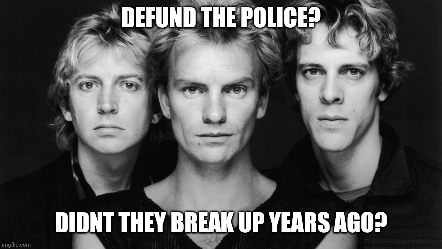 Defund The Police? | DEFUND THE POLICE? DIDNT THEY BREAK UP YEARS AGO? | image tagged in the police,sting,all lives matter | made w/ Imgflip meme maker