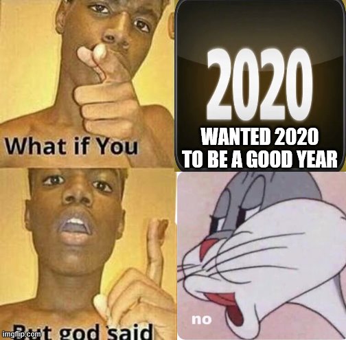 Sux to sux. | WANTED 2020 TO BE A GOOD YEAR | image tagged in what if you wanted to go to heaven,bugs bunny no,2020 | made w/ Imgflip meme maker