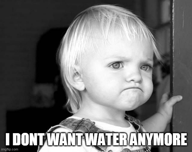 FROWN KID | I DONT WANT WATER ANYMORE | image tagged in frown kid | made w/ Imgflip meme maker