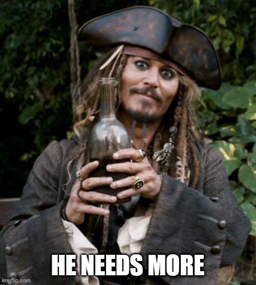 Jack Sparrow With Rum | HE NEEDS MORE | image tagged in jack sparrow with rum | made w/ Imgflip meme maker