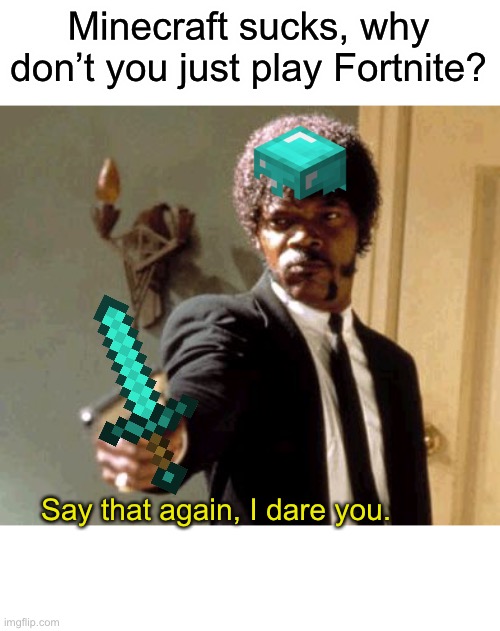 Don’t mess with Minecraft | Minecraft sucks, why don’t you just play Fortnite? Say that again, I dare you. | image tagged in memes,say that again i dare you | made w/ Imgflip meme maker