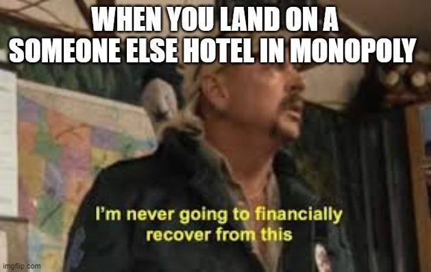 im never going to recover from this | WHEN YOU LAND ON A SOMEONE ELSE HOTEL IN MONOPOLY | image tagged in im never going to recover from this | made w/ Imgflip meme maker