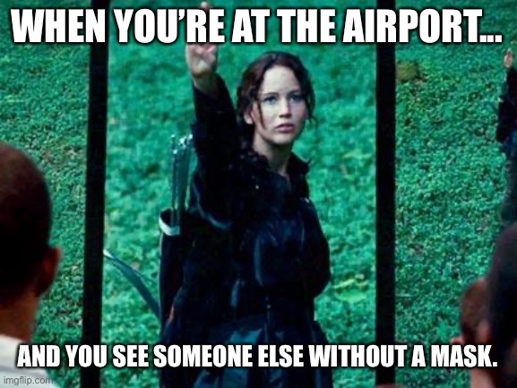 Hunger Games 2 | WHEN YOU’RE AT THE AIRPORT... AND YOU SEE SOMEONE ELSE WITHOUT A MASK. | image tagged in hunger games 2 | made w/ Imgflip meme maker