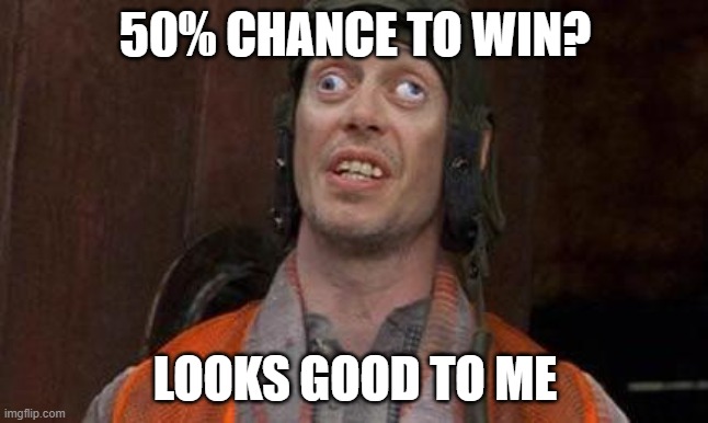 Looks Good To Me | 50% CHANCE TO WIN? LOOKS GOOD TO ME | image tagged in looks good to me | made w/ Imgflip meme maker