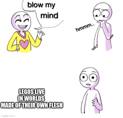 Umm | LEGOS LIVE
IN WORLDS 
MADE OF THEIR OWN FLESH | image tagged in blow my mind | made w/ Imgflip meme maker