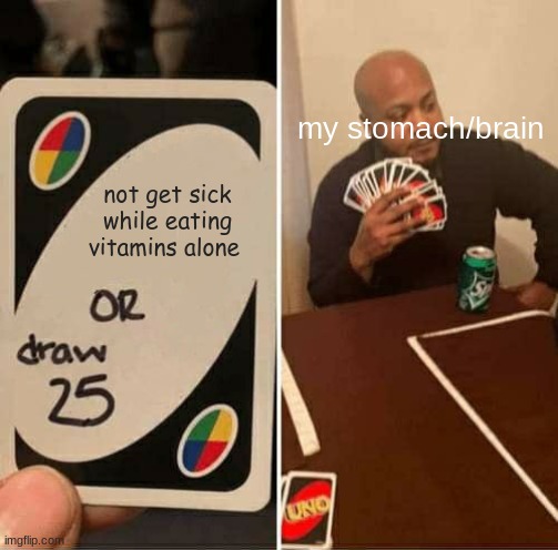 UNO Draw 25 Cards Meme | not get sick while eating vitamins alone my stomach/brain | image tagged in memes,uno draw 25 cards | made w/ Imgflip meme maker